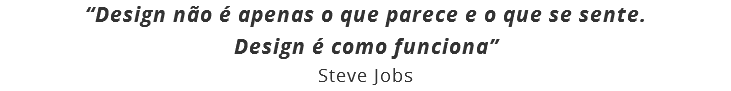 “Design não é apenas o que parece e o que se sente. Design é como funciona”
Steve Jobs