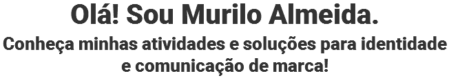 Olá! Sou Murilo Almeida.
Conheça minhas atividades e soluções para identidade e comunicação de marca!