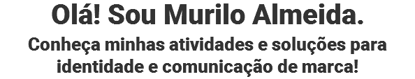 Olá! Sou Murilo Almeida.
Conheça minhas atividades e soluções para identidade e comunicação de marca!