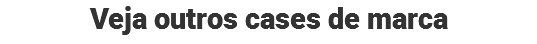 Veja outros cases de marca